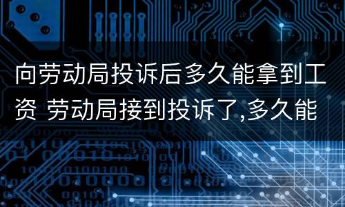 向劳动局投诉后多久能拿到工资 劳动局接到投诉了,多久能拿到工资