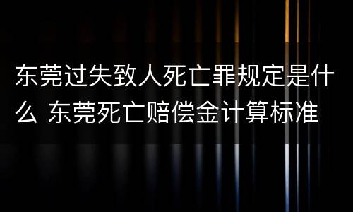 东莞过失致人死亡罪规定是什么 东莞死亡赔偿金计算标准