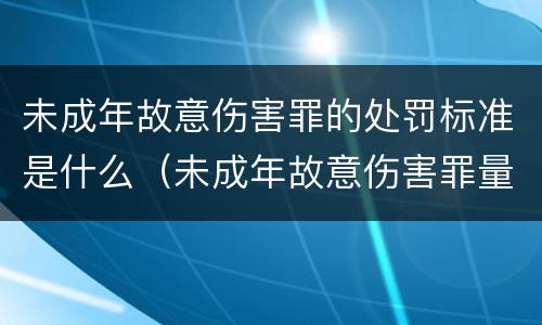 未成年故意伤害罪的处罚标准是什么（未成年故意伤害罪量刑标准及赔偿标准）