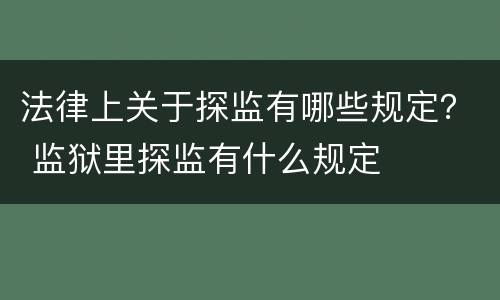 法律上关于探监有哪些规定？ 监狱里探监有什么规定