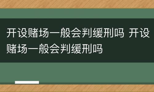 开设赌场一般会判缓刑吗 开设赌场一般会判缓刑吗