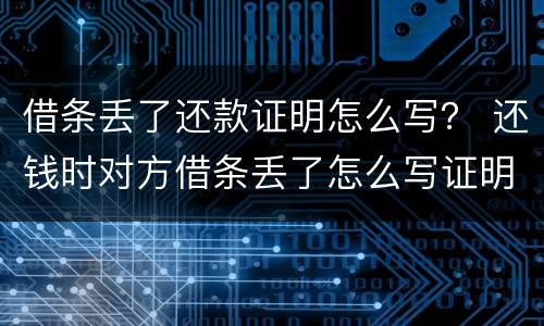 借条丢了还款证明怎么写？ 还钱时对方借条丢了怎么写证明