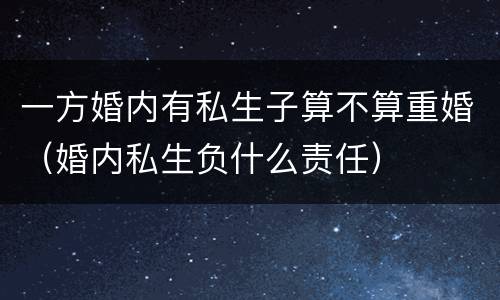 一方婚内有私生子算不算重婚（婚内私生负什么责任）