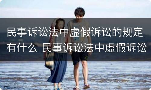 民事诉讼法中虚假诉讼的规定有什么 民事诉讼法中虚假诉讼的规定有什么法律依据