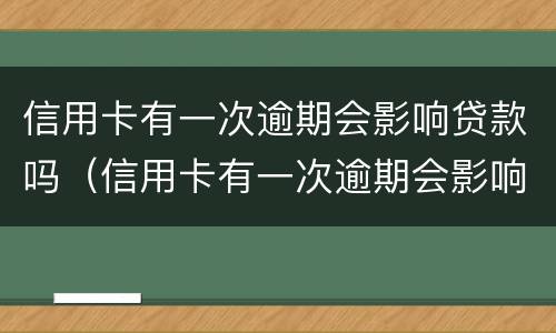 信用卡有一次逾期会影响贷款吗（信用卡有一次逾期会影响贷款吗?）