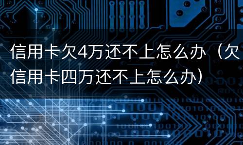 信用卡欠4万还不上怎么办（欠信用卡四万还不上怎么办）