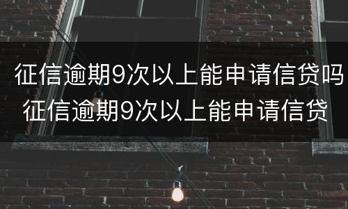 征信逾期9次以上能申请信贷吗 征信逾期9次以上能申请信贷吗贴吧