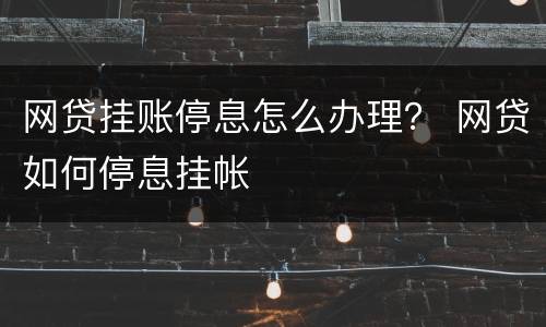 网贷挂账停息怎么办理？ 网贷如何停息挂帐