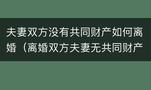 夫妻双方没有共同财产如何离婚（离婚双方夫妻无共同财产）