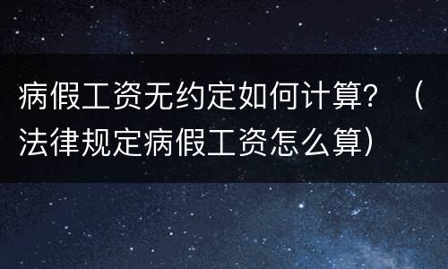 病假工资无约定如何计算？（法律规定病假工资怎么算）