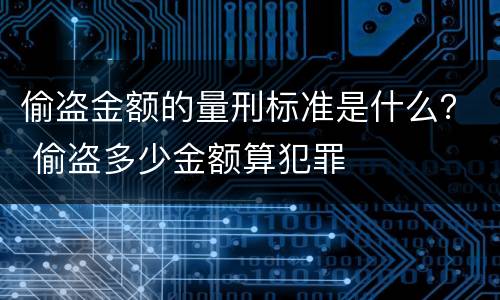 偷盗金额的量刑标准是什么？ 偷盗多少金额算犯罪