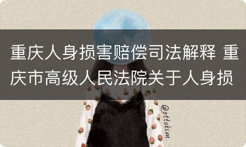 重庆人身损害赔偿司法解释 重庆市高级人民法院关于人身损害赔偿