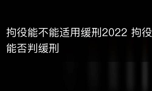 拘役能不能适用缓刑2022 拘役能否判缓刑
