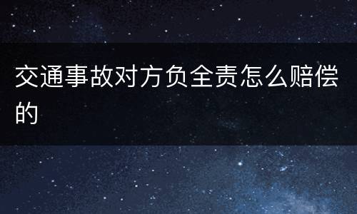 交通事故对方负全责怎么赔偿的