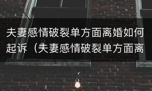 夫妻感情破裂单方面离婚如何起诉（夫妻感情破裂单方面离婚如何起诉赔偿）