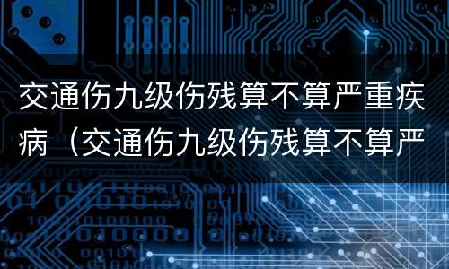 交通伤九级伤残算不算严重疾病（交通伤九级伤残算不算严重疾病范围）