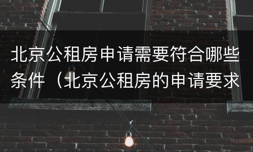 北京公租房申请需要符合哪些条件（北京公租房的申请要求）