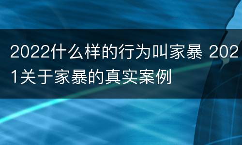 2022什么样的行为叫家暴 2021关于家暴的真实案例