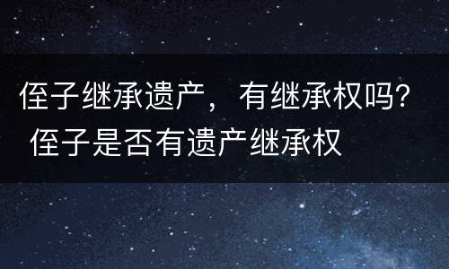 侄子继承遗产，有继承权吗？ 侄子是否有遗产继承权