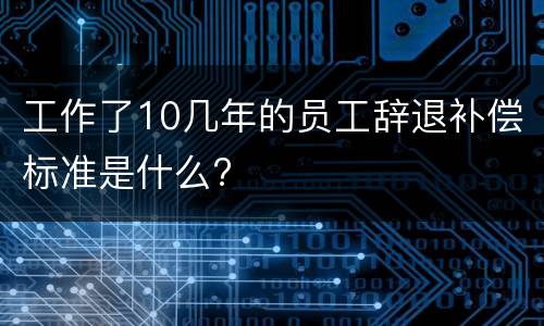工作了10几年的员工辞退补偿标准是什么?