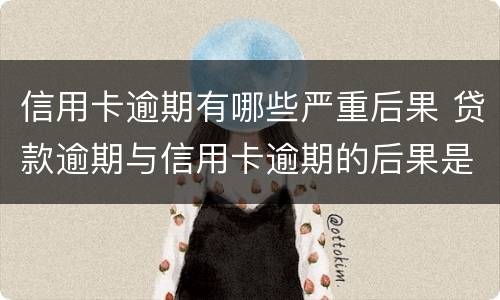 信用卡逾期有哪些严重后果 贷款逾期与信用卡逾期的后果是什么
