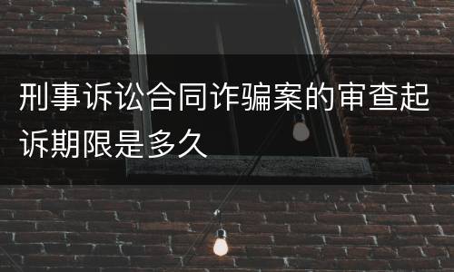 刑事诉讼合同诈骗案的审查起诉期限是多久