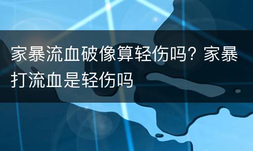 家暴流血破像算轻伤吗? 家暴打流血是轻伤吗