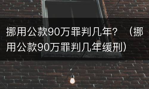 挪用公款90万罪判几年？（挪用公款90万罪判几年缓刑）