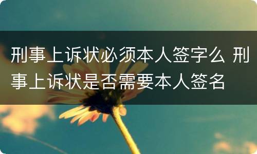 刑事上诉状必须本人签字么 刑事上诉状是否需要本人签名