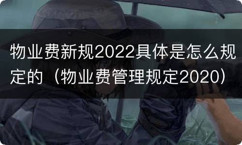 物业费新规2022具体是怎么规定的（物业费管理规定2020）
