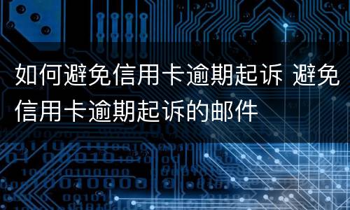 如何避免信用卡逾期起诉 避免信用卡逾期起诉的邮件
