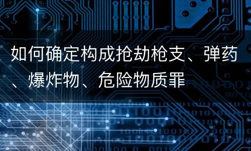 如何确定构成抢劫枪支、弹药、爆炸物、危险物质罪