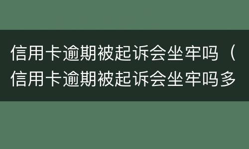 信用卡逾期被起诉会坐牢吗（信用卡逾期被起诉会坐牢吗多久）