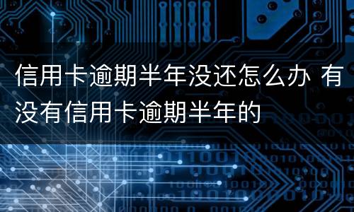 信用卡逾期半年没还怎么办 有没有信用卡逾期半年的