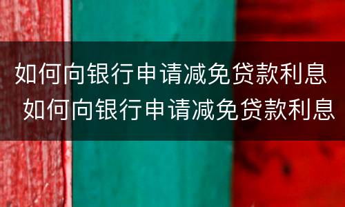 如何向银行申请减免贷款利息 如何向银行申请减免贷款利息呢