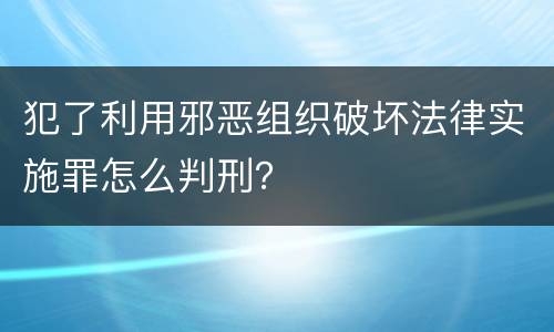 犯了利用邪恶组织破坏法律实施罪怎么判刑？
