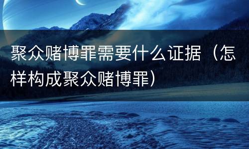 聚众赌博罪需要什么证据（怎样构成聚众赌博罪）