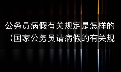 公务员病假有关规定是怎样的（国家公务员请病假的有关规定?）