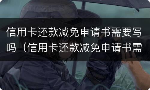 信用卡还款减免申请书需要写吗（信用卡还款减免申请书需要写吗怎么写）