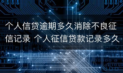 个人信贷逾期多久消除不良征信记录 个人征信贷款记录多久消除 没有逾期