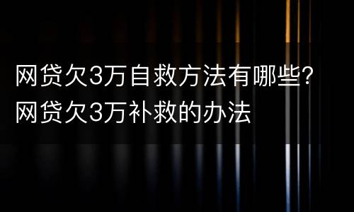 网贷欠3万自救方法有哪些？ 网贷欠3万补救的办法
