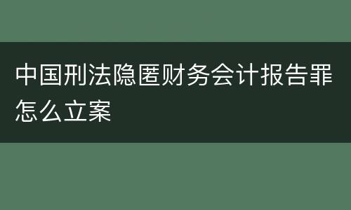 中国刑法隐匿财务会计报告罪怎么立案