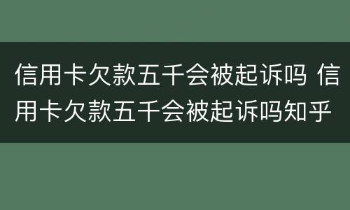 信用卡欠款五千会被起诉吗 信用卡欠款五千会被起诉吗知乎