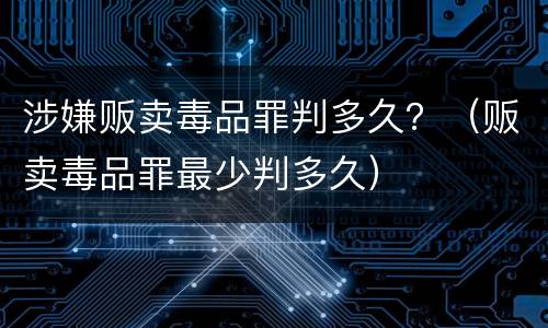 涉嫌贩卖毒品罪判多久？（贩卖毒品罪最少判多久）
