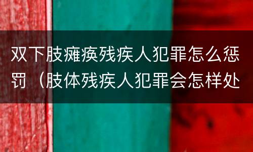 双下肢瘫痪残疾人犯罪怎么惩罚（肢体残疾人犯罪会怎样处理）