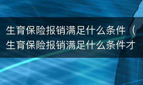 生育保险报销满足什么条件（生育保险报销满足什么条件才能报销）
