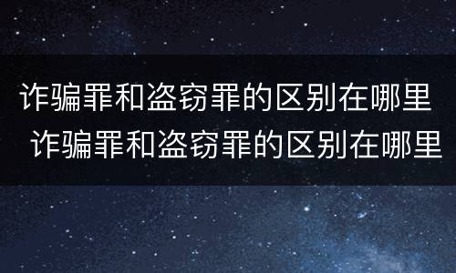 诈骗罪和盗窃罪的区别在哪里 诈骗罪和盗窃罪的区别在哪里呢
