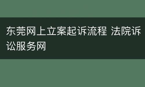 东莞网上立案起诉流程 法院诉讼服务网