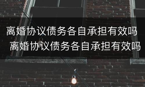 离婚协议债务各自承担有效吗 离婚协议债务各自承担有效吗法律