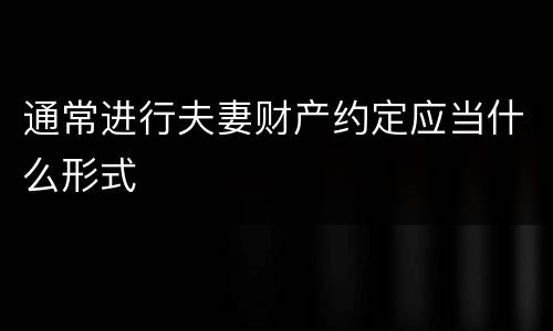 通常进行夫妻财产约定应当什么形式